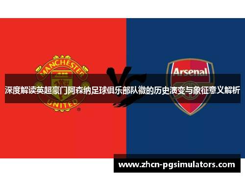 深度解读英超豪门阿森纳足球俱乐部队徽的历史演变与象征意义解析