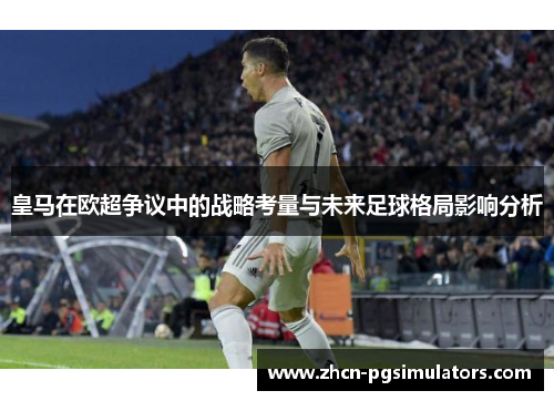 皇马在欧超争议中的战略考量与未来足球格局影响分析