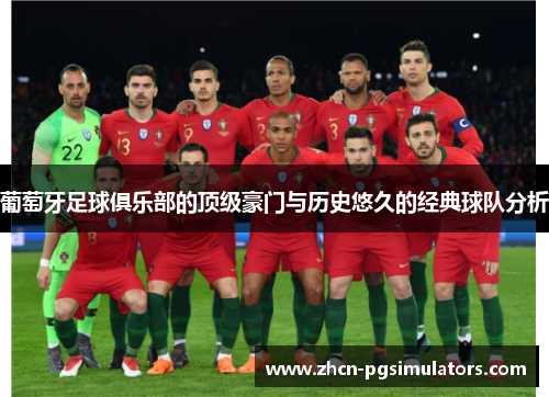 葡萄牙足球俱乐部的顶级豪门与历史悠久的经典球队分析 葡萄牙足球俱乐部的顶级豪门与历史悠久的经典球队分析