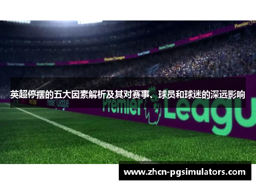 英超停摆的五大因素解析及其对赛事、球员和球迷的深远影响 英超停摆的五大因素解析及其对赛事、球员和球迷的深远影响