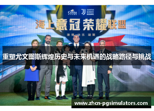 重塑尤文图斯辉煌历史与未来机遇的战略路径与挑战 重塑尤文图斯辉煌历史与未来机遇的战略路径与挑战