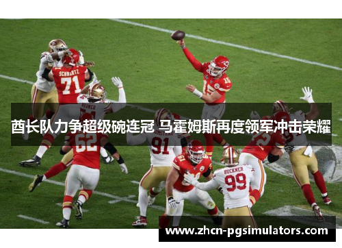 酋长队力争超级碗连冠 马霍姆斯再度领军冲击荣耀 酋长队力争超级碗连冠 马霍姆斯再度领军冲击荣耀