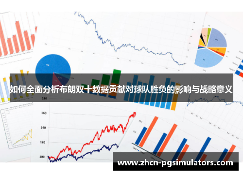 如何全面分析布朗双十数据贡献对球队胜负的影响与战略意义