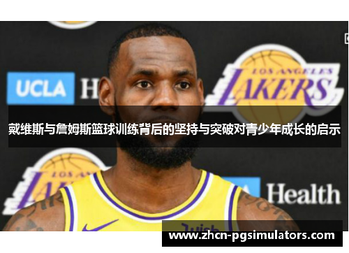 戴维斯与詹姆斯篮球训练背后的坚持与突破对青少年成长的启示