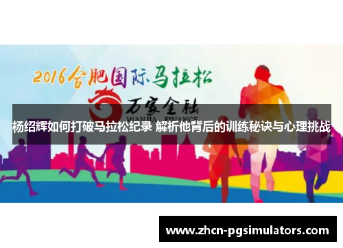 杨绍辉如何打破马拉松纪录 解析他背后的训练秘诀与心理挑战