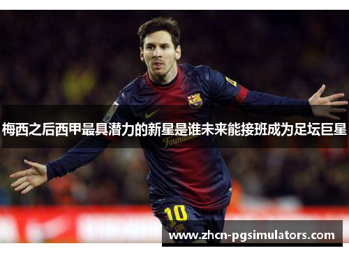梅西之后西甲最具潜力的新星是谁未来能接班成为足坛巨星